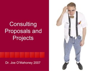 Consulting Proposals and Projects Dr. Joe O’Mahoney 2007 