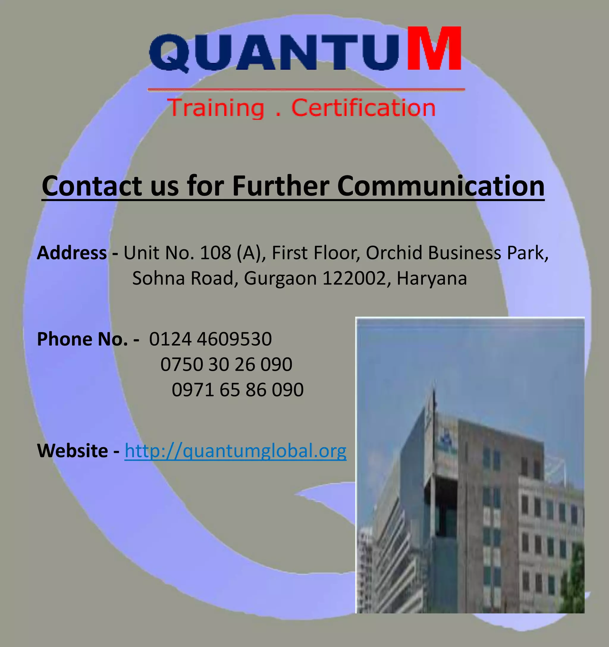 Contact us for Further Communication
Address - Unit No. 108 (A), First Floor, Orchid Business Park,
Sohna Road, Gurgaon 122002, Haryana
Phone No. - 0124 4609530
0750 30 26 090
0971 65 86 090
Website - http://quantumglobal.org
 