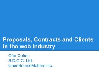 Proposals, Contracts and Clients
in the web industry
Ofer Cohen
S.D.O.C. Ltd.
OpenSourceMatters Inc.

 