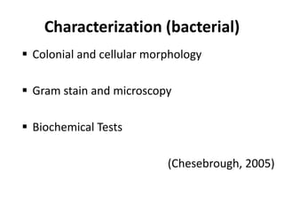 Characterization (bacterial)
 Colonial and cellular morphology
 Gram stain and microscopy
 Biochemical Tests
(Chesebrough, 2005)
 