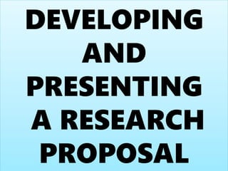 DEVELOPING
AND
PRESENTING
A RESEARCH
PROPOSAL
 