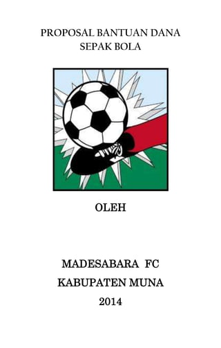 PROPOSAL BANTUAN DANA
SEPAK BOLA
OLEH
MADESABARA FC
KABUPATEN MUNA
2014
 