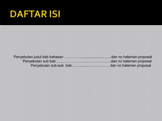 Penyebutan judul bab bahasan ……………....................……..dan no halaman proposal
Penyebutan sub bab ………… …………..……………….dan no halaman proposal
Penyebutan sub-sub bab…….......…..…………… dan no halaman proposal

 