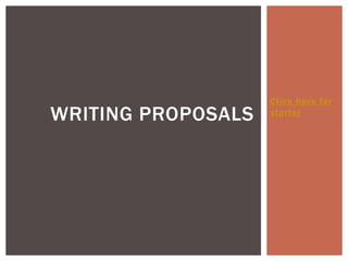 Click here for
starter
WRITING PROPOSALS
 