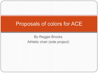 Proposals of colors for ACE

        By Reggie Brooks
    Athletic chair (side project)
 