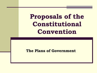 Proposals of the Constitutional Convention The Plans of Government 