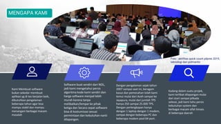 MENGAPA KAMI
Kami Membuat software
bukan sekedar membuat
aplikasi yg di tes berjalan baik,
dibutuhkan pengalaman
beberapa tahun agar bisa
mampu stabil dan mampu
menangani berbagai macam
masalah
Software buat sendiri dari NOL,
jadi kami mengetahui persis
algoritma kode kami sendiri dan
harga software menjad lebih
murah karena tanpa
melibatkan/lempar ke pihak
ketiga dan Secara cepat software
bisa di kostumisasi sesuai
permintaan dan kebutuhan nanti
dilapangan.
Dengan pengalaman sejak tahun
2007 sampai saat ini, beragam
kasus dan pemecahan telah kami
temui mulai dari Aceh sampai ke
Jayapura, mulai dari jumlah TPS
hanya 250 sampai 25.000 TPS.
Dengan perlengkapan hanya
dengan 1 laptop dengan 1 modem,
sampai dengan beberapa PC dan
beberapa modem pool 64 port.
Kadang dalam suatu projek,
kami terlibat dilapangan mulai
dari start sampai pilkada
selesai, jadi kami tahu persis
kebutuhan system dan
berbagai macam sifat timses
di beberapa daerah
Foto : aktifitas quick count pilpres 2019,
teknologi dari polmantic
 