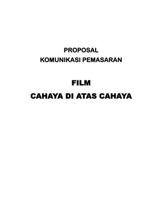 PROPOSAL
  KOMUNIKASI PEMASARAN


         FILM
CAHAYA DI ATAS CAHAYA
 