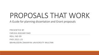 PROPOSALS THAT WORK
A Guide for planning dissertation and Grant proposals
PRESENTED BY
FARIHA ASGHAR RAO
ROLL NO 09
PHD 2021-25
BAHAUDDIN ZAKARIYA UNIVERSITY MULTAN
 