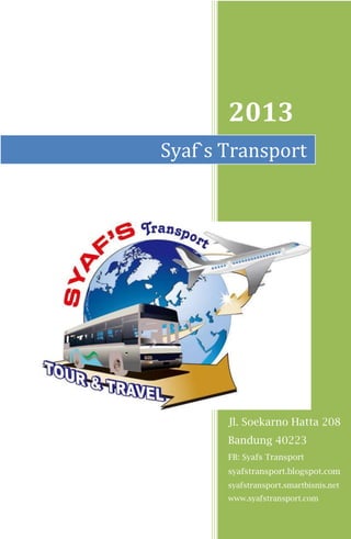 2013
Jl. Soekarno Hatta 208
Bandung 40223
FB: Syafs Transport
syafstransport.blogspot.com
syafstransport.smartbisnis.net
www.syafstransport.com
Syaf`s Transport
 