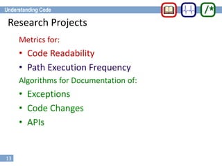 13
Metrics for:
• Code Readability
• Path Execution Frequency
Algorithms for Documentation of:
• Exceptions
• Code Changes
• APIs
Research Projects
 