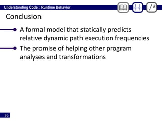 36
Conclusion
• A formal model that statically predicts
relative dynamic path execution frequencies
• The promise of helping other program
analyses and transformations
 