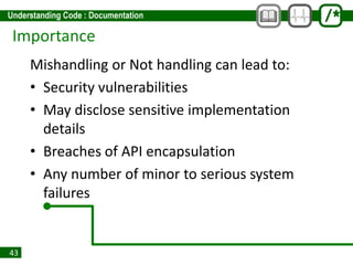 43
Importance
Mishandling or Not handling can lead to:
• Security vulnerabilities
• May disclose sensitive implementation
details
• Breaches of API encapsulation
• Any number of minor to serious system
failures
 