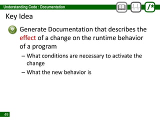 49
Key Idea
• Generate Documentation that describes the
effect of a change on the runtime behavior
of a program
– What conditions are necessary to activate the
change
– What the new behavior is
 