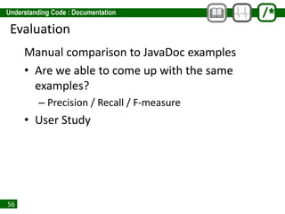 56
Evaluation
Manual comparison to JavaDoc examples
• Are we able to come up with the same
examples?
– Precision / Recall / F-measure
• User Study
 