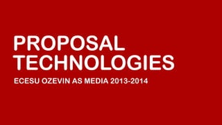PROPOSAL
TECHNOLOGIES
ECESU OZEVIN AS MEDIA 2013-2014

 