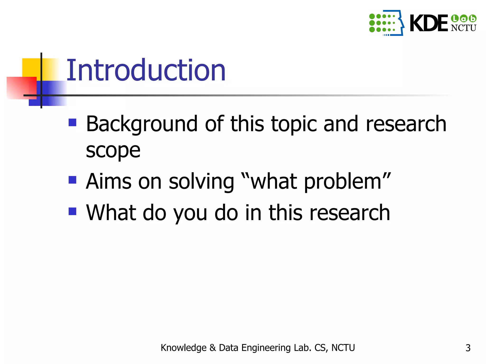 Introduction Background of this topic and research scope Aims on solving “what problem” What do you do in this research