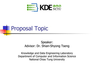 Proposal Topic Speaker: Advisor: Dr. Shian-Shyong Tseng Knowledge and Data Engineering Laboratory Department of Computer and Information Science National Chiao Tung University 