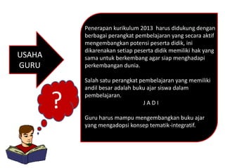 USAHA 
GURU 
Penerapan kurikulum 2013 harus didukung dengan 
berbagai perangkat pembelajaran yang secara aktif 
mengembang...