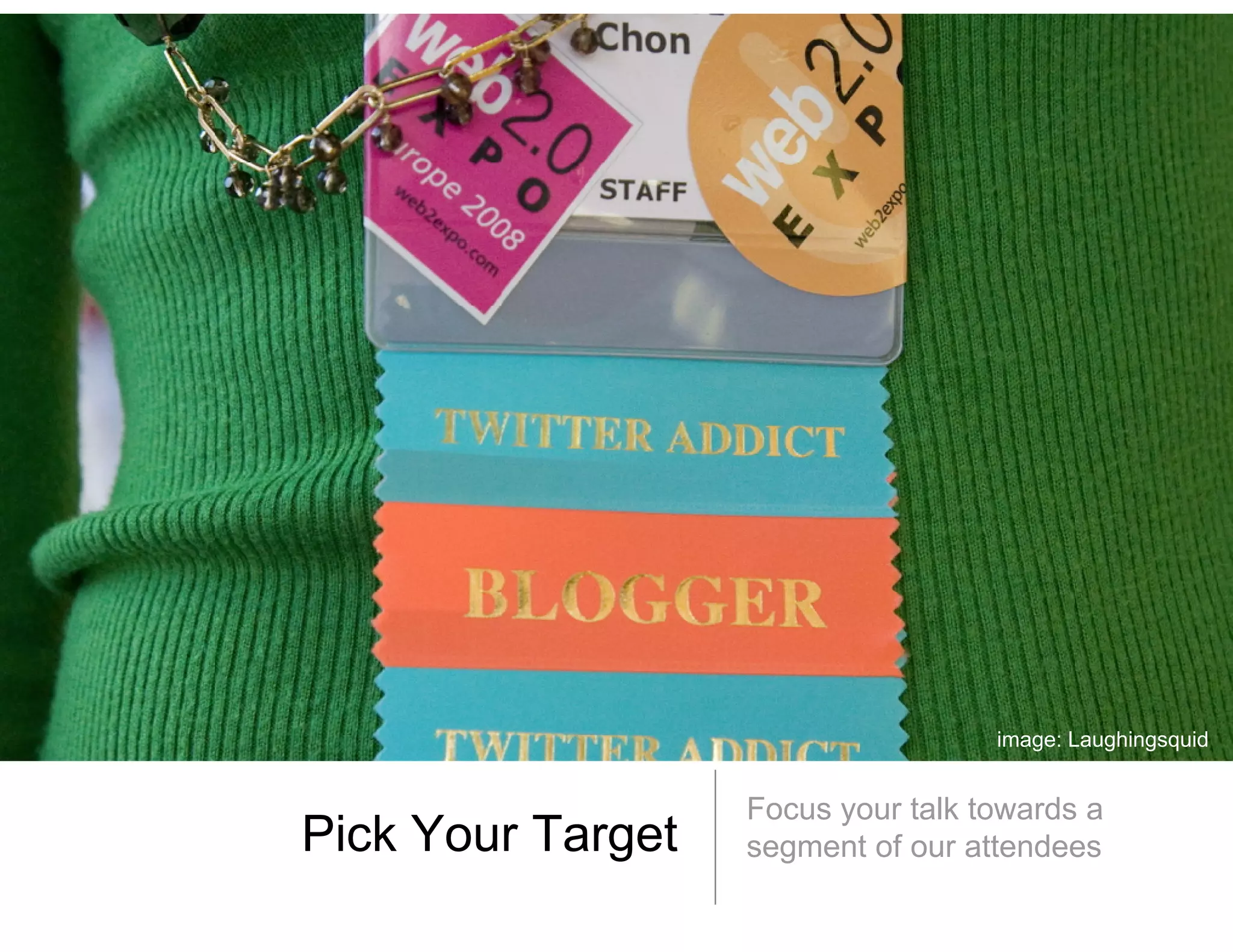 image: Laughingsquid


                   Focus your talk towards a
                         y
Pick Your T
Pi k Y    Target
               t   segment of our attendees
 