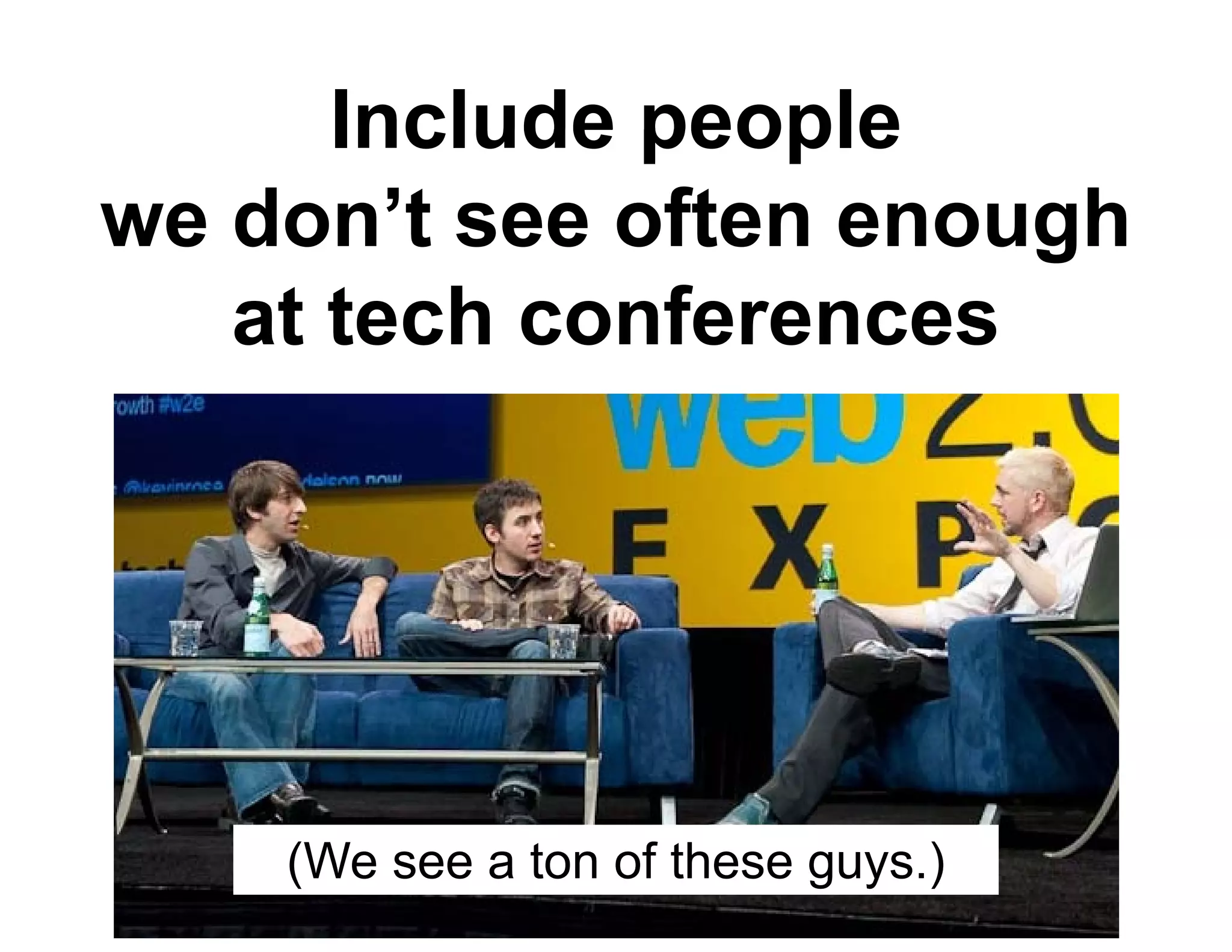 Include people
we don t see often enough
   don’t
   at tech conferences




    (We see a ton of these guys.)
 