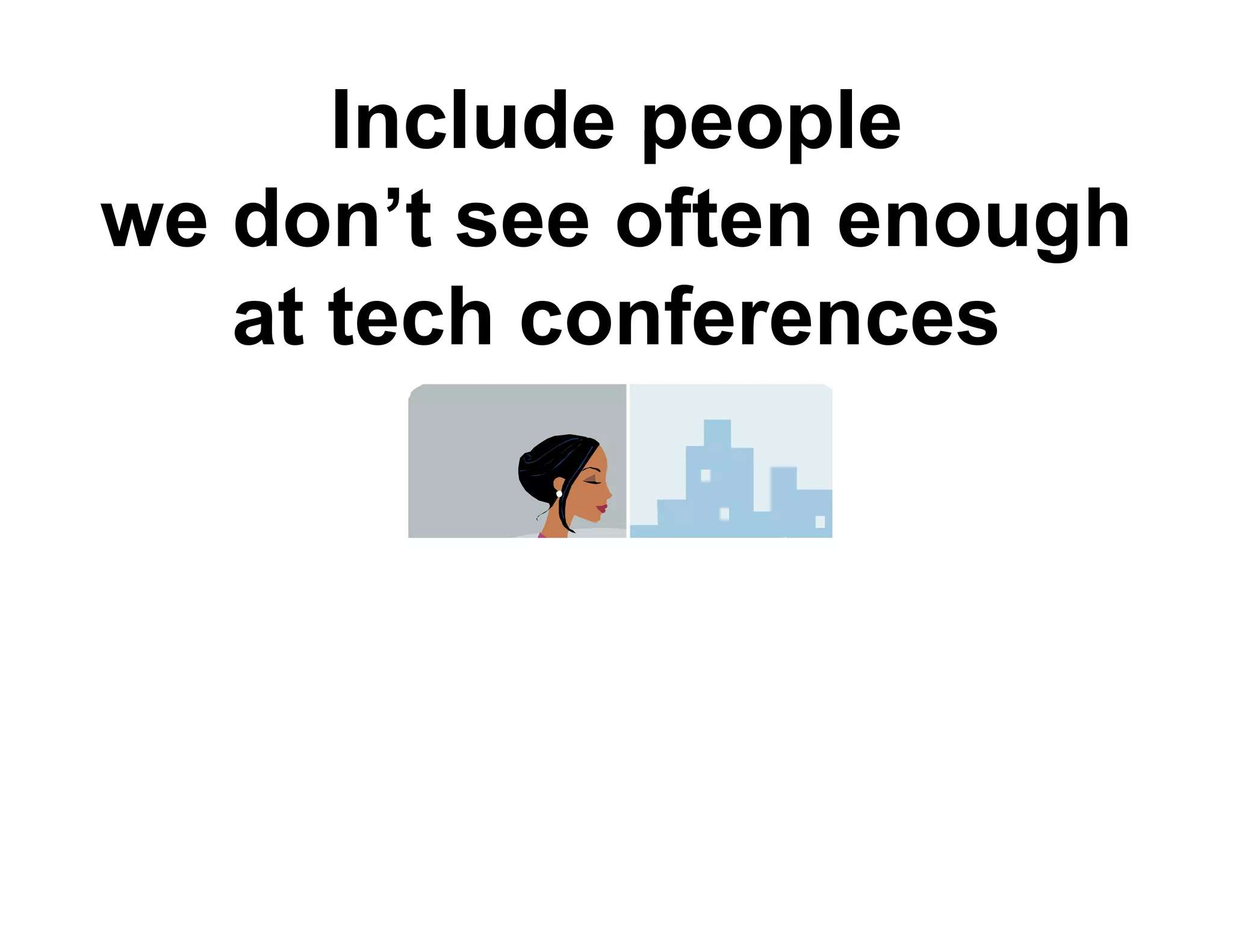Include people
we don t see often enough
   don’t
   at tech conferences
 