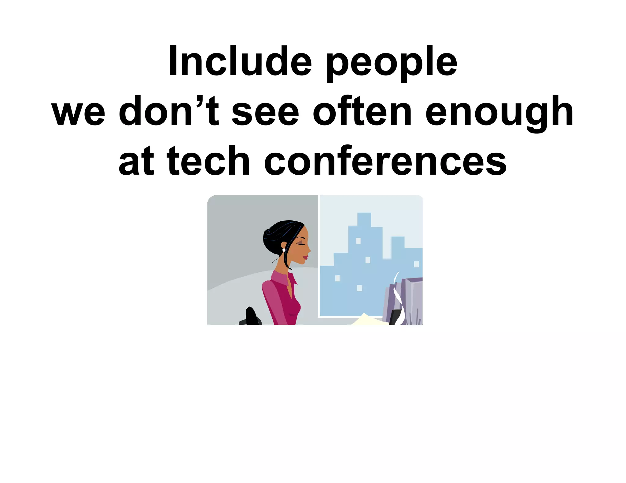 Include people
we don t see often enough
   don’t
   at tech conferences
 