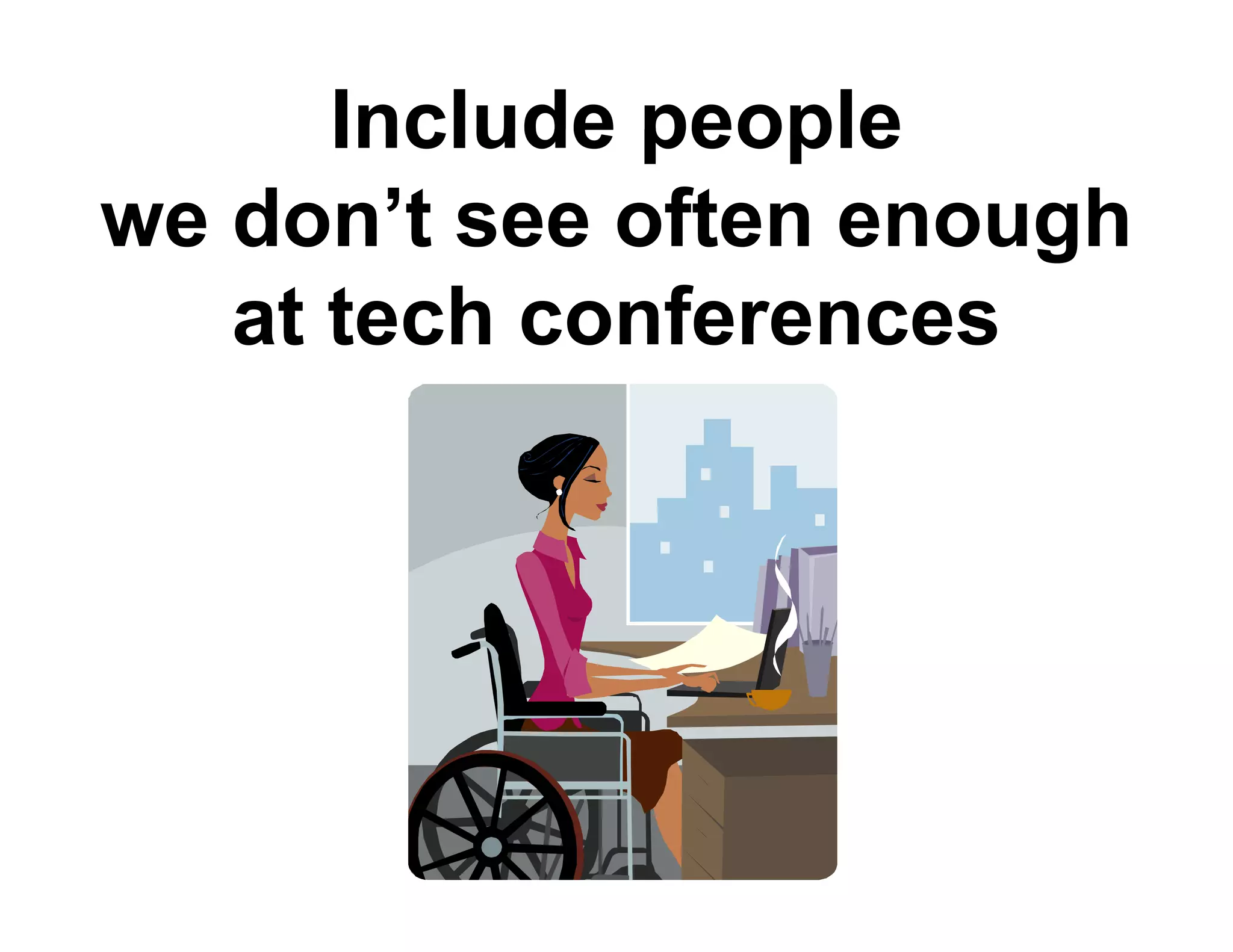 Include people
we don t see often enough
   don’t
   at tech conferences
 