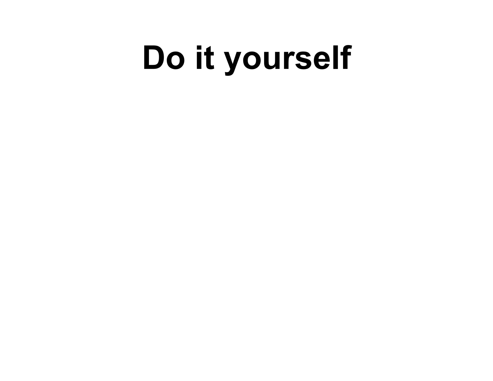 Do it yourself
       o rself
 