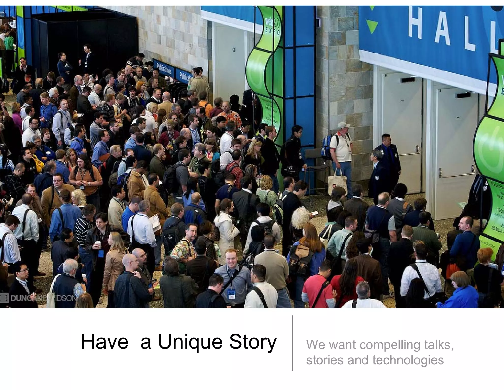 Have a U i
H      Unique St
              Story   We want compelling talks,
                      stories and technologies
 