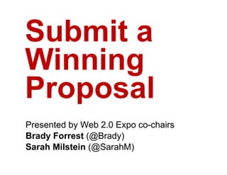 Submit
S b it a
Winning
Proposal
Presented by Web 2.0 Expo co-chairs
Brady Forrest (@Brady)
Sarah Milstein (@SarahM)
               (@       )
 