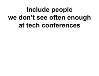 Include people
we don t see often enough
   don’t
   at tech conferences
 