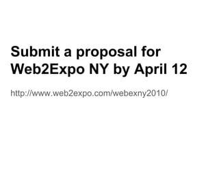 Submit a proposal for
Web2Expo NY by April 12
W b2E         b A il
http://www.web2expo.com/webexny2010/
 