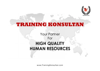 www.TrainingKonsultan.com
TRAINING KONSULTAN
HIGH QUALITY
HUMAN RESOURCES
Your Partner
For
 