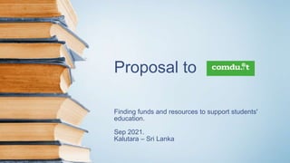 Proposal to
Finding funds and resources to support students'
education.
Sep 2021.
Kalutara – Sri Lanka
 