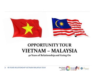 OPPORTUNITY TOUR
                VIETNAM – MALAYSIA
                       40 Years of Relationship and Going On




40 YEARS RELATIONSHIP VIETNAM MALAYSIA TOUR
 