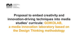 Proposal  to  embed  creativity  and  
innovation-­driving  techniques  into  media  
studies’  curricula:  GOIKOLAB,  
a  media  innovation  laboratory  based  on  
the  Design  Thinking  methodology
 