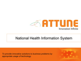 To provide innovative solutions to business problems by  appropriate usage of technology National Health Information System 
