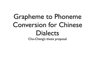 Grapheme to Phoneme
Conversion for Chinese
      Dialects
    Chu-Cheng’s thesis proposal
 