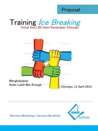 Training Ice BreakingUntuk Guru SD Islam Kecamatan Cileungsi
Proposal
Menghidupkan
Kelas Lebih Ber Energik
Bersama Membangun Generasi Berakhlak
Cileungsi, 11 April 2015
 