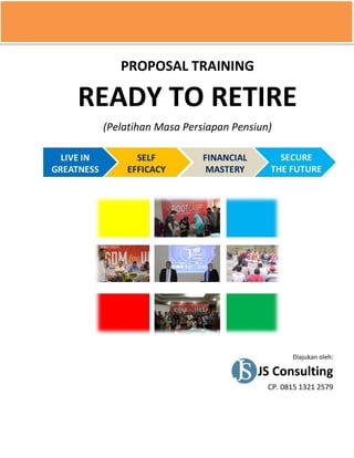 PROPOSAL TRAINING
READY TO RETIRE
(Pelatihan Masa Persiapan Pensiun)
Diajukan oleh:
JS Consulting
CP. 0815 1321 2579
 