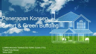 Penerapan Konsep
Smart & Green Building
LOMBA INOVASI TEKNOLOGI TEPAT GUNA (TTG)
Tingkat Kota Banjar
Tahun 2022
 