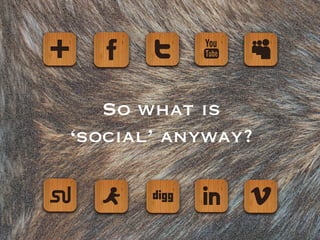 So what is
‘social’ anyway?
 
