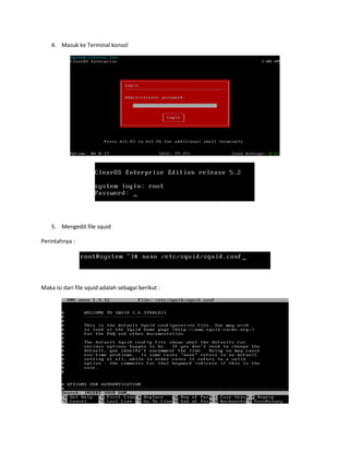 4. Masuk ke Terminal konsol

5. Mengedit file squid
Perintahnya :

Maka isi dari file squid adalah sebagai berikut :

 