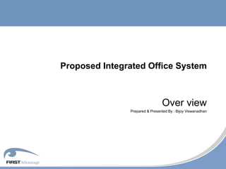 Proposed Integrated Office System Over view Prepared & Presented By : Bijoy Viswanadhan 