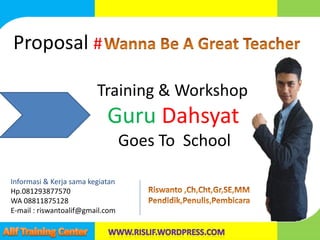 Proposal #
Training & Workshop
Guru Dahsyat
Goes To School
Informasi & Kerja sama kegiatan
Hp.081293877570
WA 08811875128
E-mail : riswantoalif@gmail.com
 