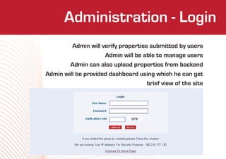 Administration - Login
               Who We Are
         Admin will verify properties submitted by users
                     Admin will be able to manage users
        Admin can also upload properties from backend
Admin will be provided dashboard using which he can get
                                     brief view of the site
 