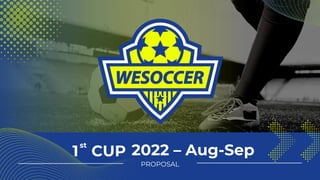 2022 – Aug-Sep
1 CUP
st
PROPOSAL
 