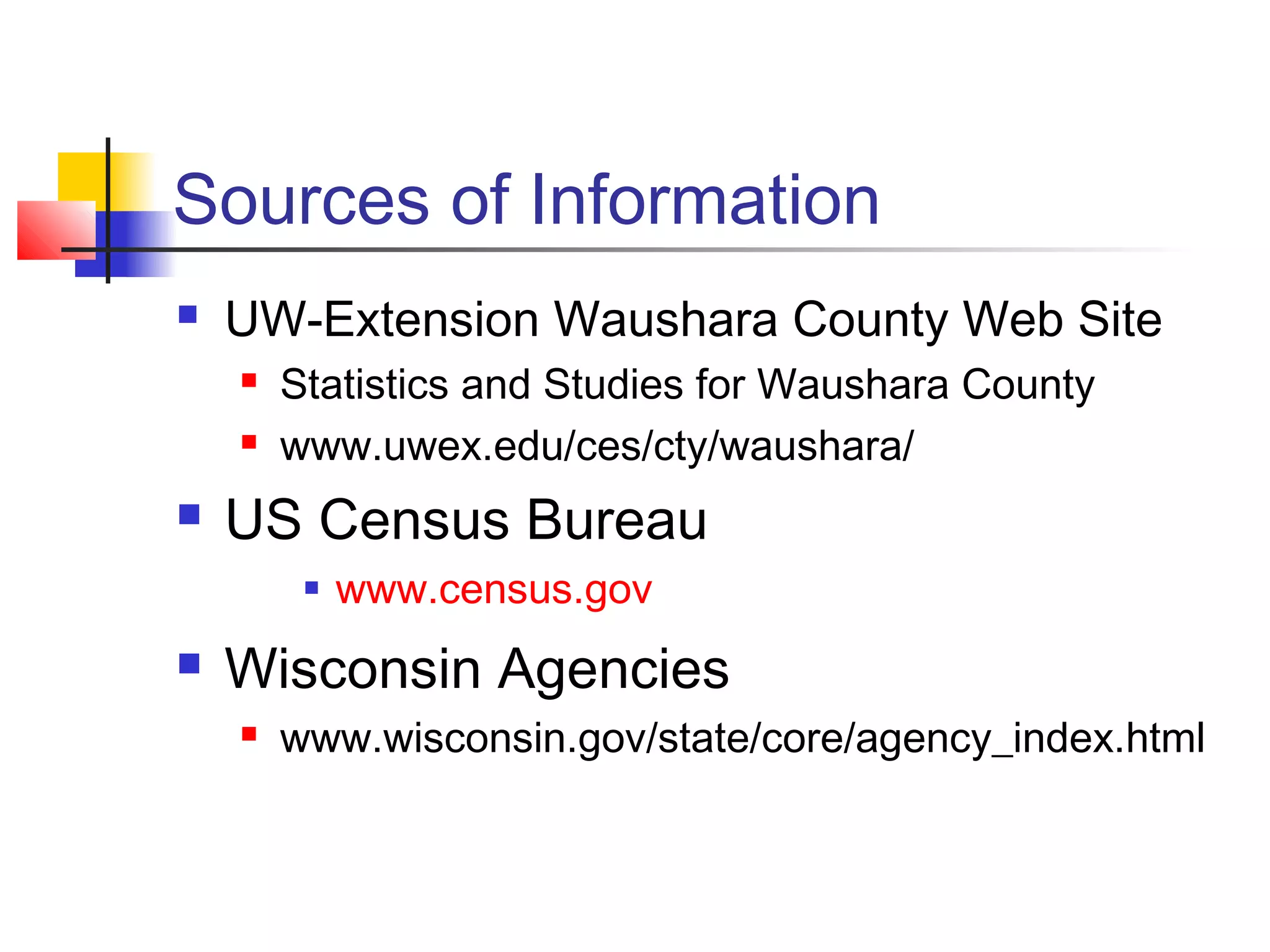 Sources of Information
 UW-Extension Waushara County Web Site
 Statistics and Studies for Waushara County
 www.uwex.edu/ces/cty/waushara/
 US Census Bureau
 www.census.gov
 Wisconsin Agencies
 www.wisconsin.gov/state/core/agency_index.html
 