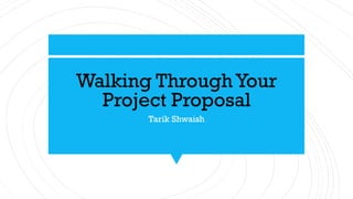 Walking Through Your
Project Proposal
Tarik Shwaish
 